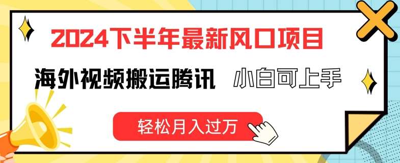 2024下半年最新风口项自，海外视频搬运腾讯，小白可上手，轻松月入过万【揭秘】-靠谱项目库