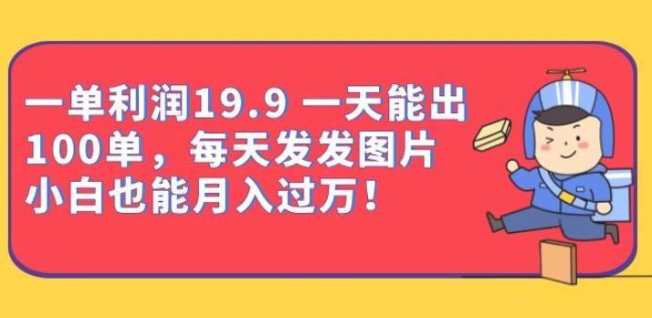 一单利润19.9一天能出100单，每天发发图片，小白也能月入过万【揭秘】-靠谱项目库