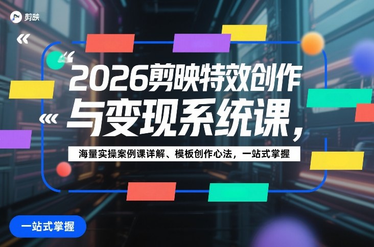 2026剪映特效创作与变现系统课，海量实操案例课详解、模板创作心法，一站式掌握-靠谱项目库