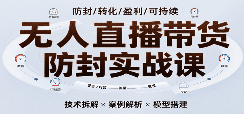 无人直播带货防封实战课，7天掌握高转化直播技术，实现单场GMV破万可持续模型-靠谱项目库