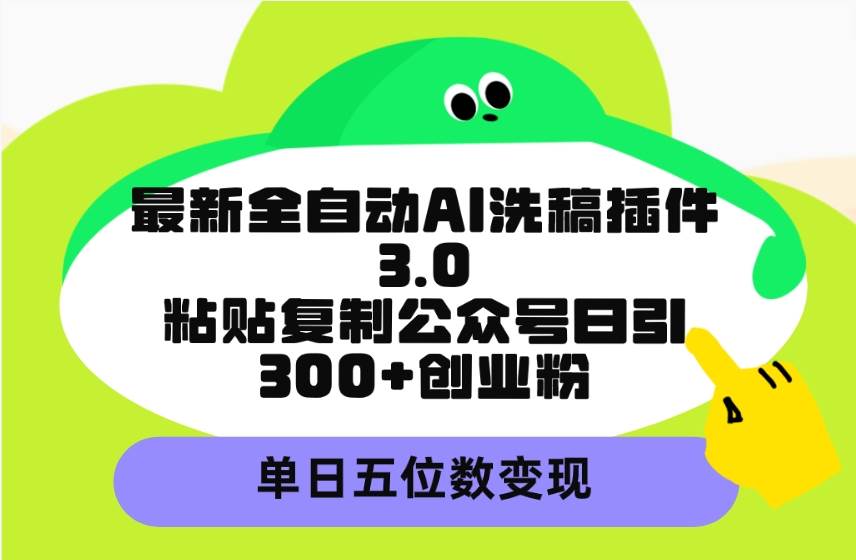 最新全自动AI洗稿插件3.0，粘贴复制公众号日引300+创业粉，单日五位数变现-靠谱项目库