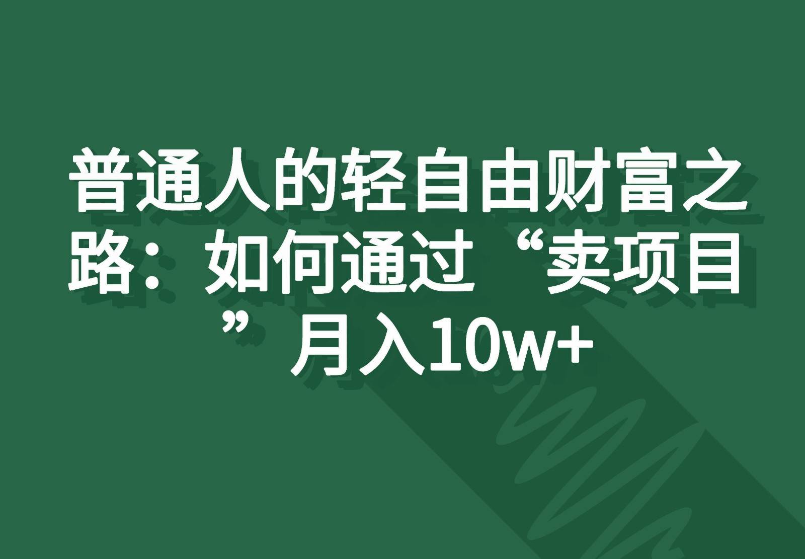 普通人的轻自由财富之路：如何通过“卖项目”月入10w+-靠谱项目库