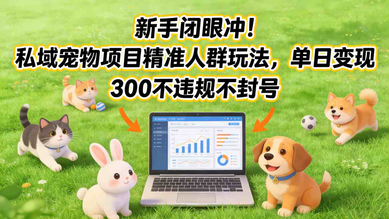 新手闭眼冲！私域宠物项目精准人群玩法，单日变现3张不违规不封号-靠谱项目库
