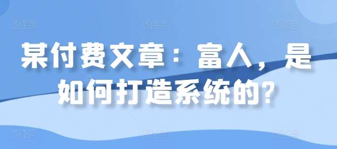某付费文章：富人，是如何打造系统的?-靠谱项目库