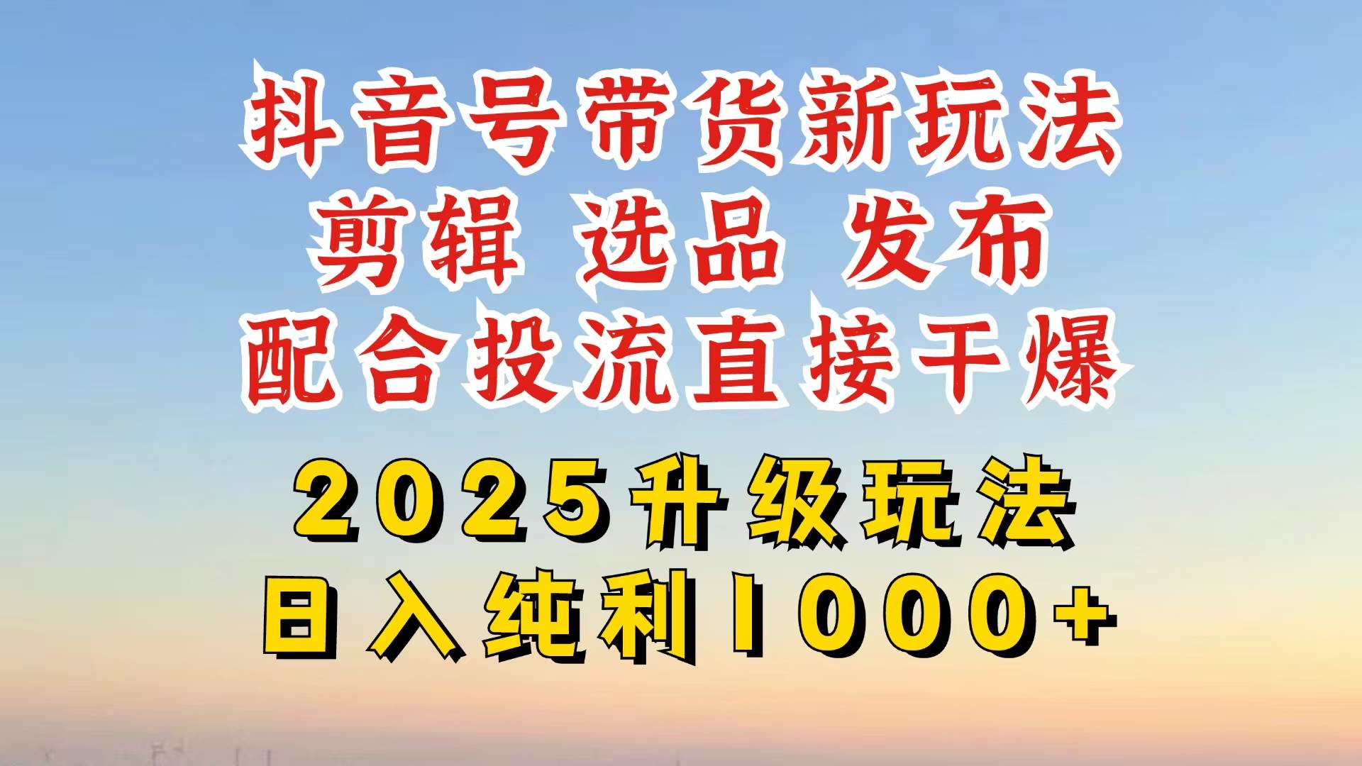 （14580期）抖音带货2025升级新玩法，超详细实操来袭，从起号到剪辑，再到选品，配...-靠谱项目库