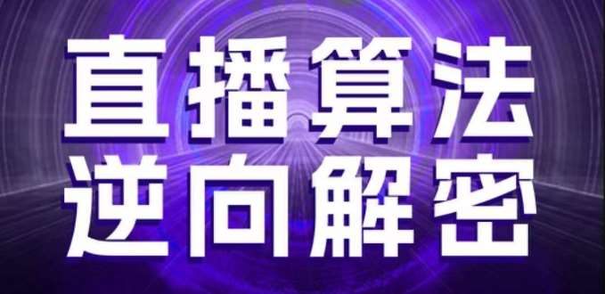 直播算法逆向解密，选品、建模、老号重启、控流、罗盘分析、随心推、正价平播等(更新3月)-靠谱项目库