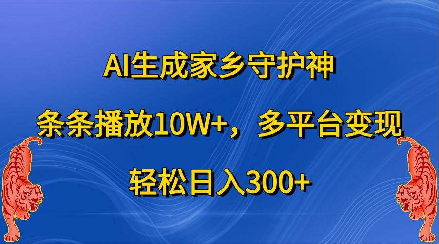 AI生成家乡守护神，条条播放10W+，多平台变现，轻松日入300+-靠谱项目库