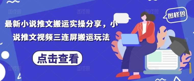 最新小说推文搬运实操分享，小说推文视频三连屏搬运玩法-靠谱项目库