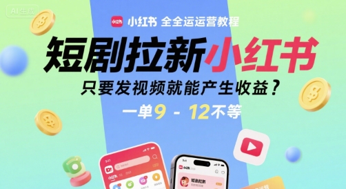 短剧拉新小红书全运营教程，只要发视频就能产生收益，一单9-12不等-靠谱项目库