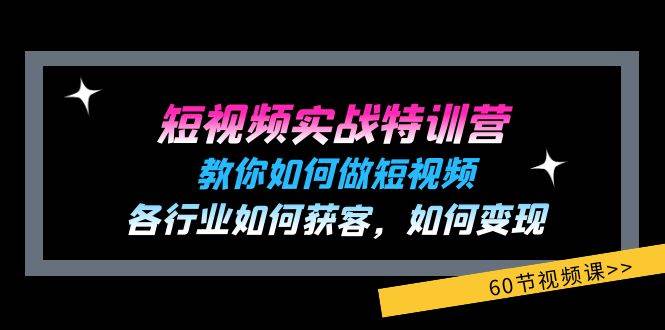 短视频实战特训营：教你如何做短视频，各行业如何获客，如何变现 (60节)-靠谱项目库
