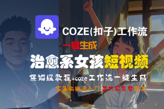 COZE(扣子)工作流一键生成治愈系女孩短视频，保姆级教程，零基础快速入门-靠谱项目库
