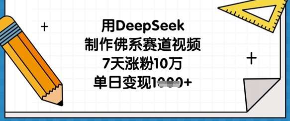 用DeepSeek制作佛系赛道视频，7天涨粉10万，单日变现1k-靠谱项目库