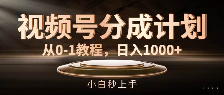 视频号分成计划，从0-1教程，日入1000+-靠谱项目库