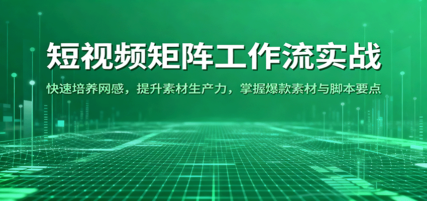 短视频矩阵工作流实战：快速培养网感，提升素材生产力，掌握爆款素材与脚本要点-靠谱项目库