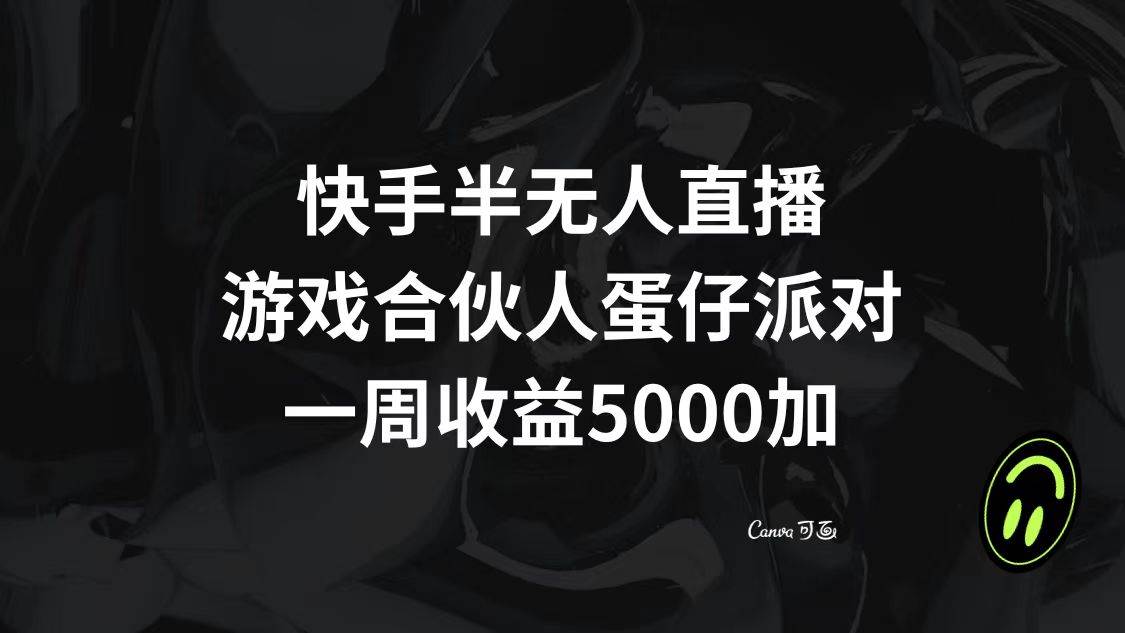 快手半无人直播，游戏合伙人蛋仔派对，一周收益5000+-靠谱项目库
