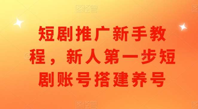 短剧推广新手教程，新人第一步短剧账号搭建养号-靠谱项目库