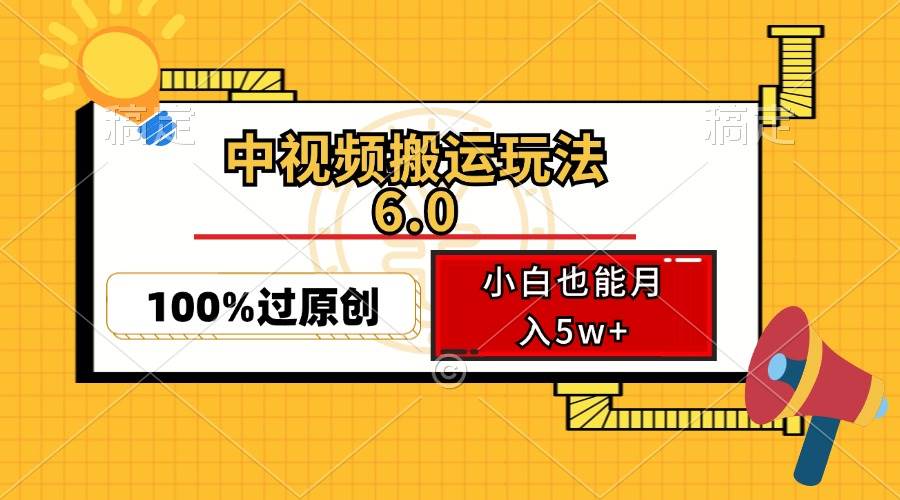 （12838期）中视频搬运玩法6.0，利用软件双重去重，100%过原创，小白也能月入5w+-靠谱项目库