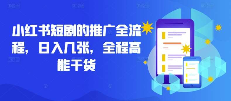 小红书短剧的推广全流程，日入几张，全程高能干货-靠谱项目库
