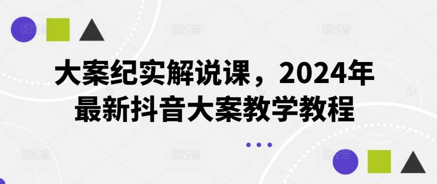大案纪实解说课，2024年最新抖音大案教学教程-靠谱项目库