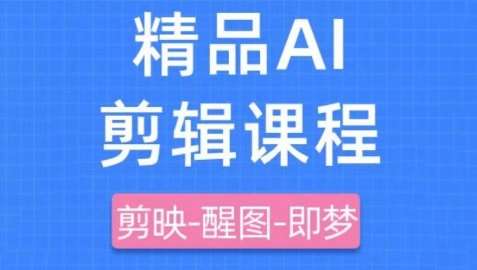 剪映+即梦AI短视频实战课，快速成为内容创作高手-靠谱项目库