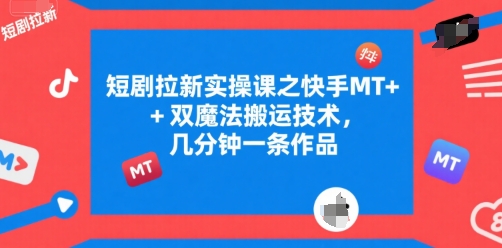 短剧拉新实操课之快手MT+双魔法搬运技术，几分钟一条作品-靠谱项目库