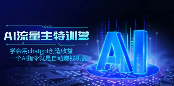 AI流量主训练营，学会用chatgpt创造收益，一个AI指令就是自动赚钱机器-靠谱项目库