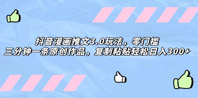 抖音漫画推文3.0玩法，零门槛，三分钟一条原创作品，复制粘贴轻松日入300+-靠谱项目库