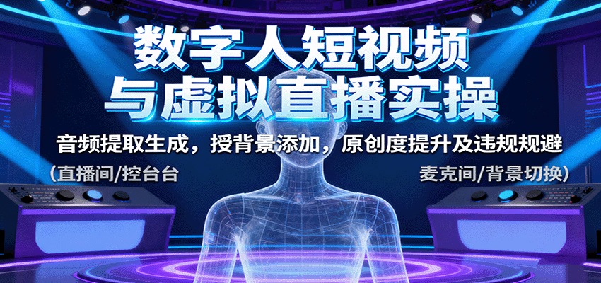 数字人短视频与虚拟直播实操，音频提取生成，背景添加，原创度提升及违规规避-靠谱项目库
