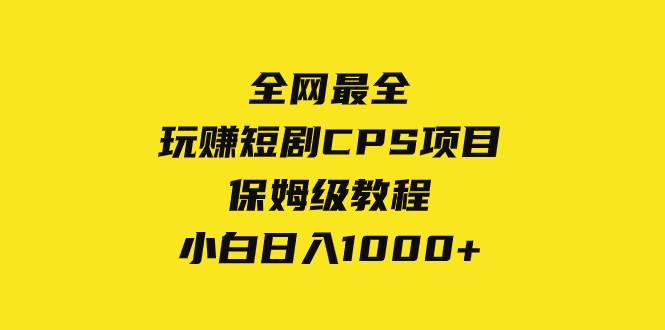 全网最全，玩赚短剧CPS项目保姆级教程，小白日入1000+-靠谱项目库