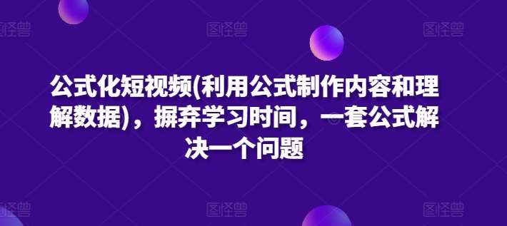 公式化短视频(利用公式制作内容和理解数据)，摒弃学习时间，一套公式解决一个问题-靠谱项目库