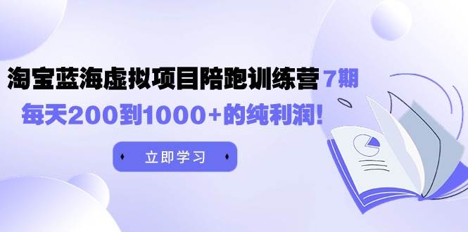 黄岛主《淘宝蓝海虚拟项目陪跑训练营7期》每天200到1000+的纯利润-靠谱项目库