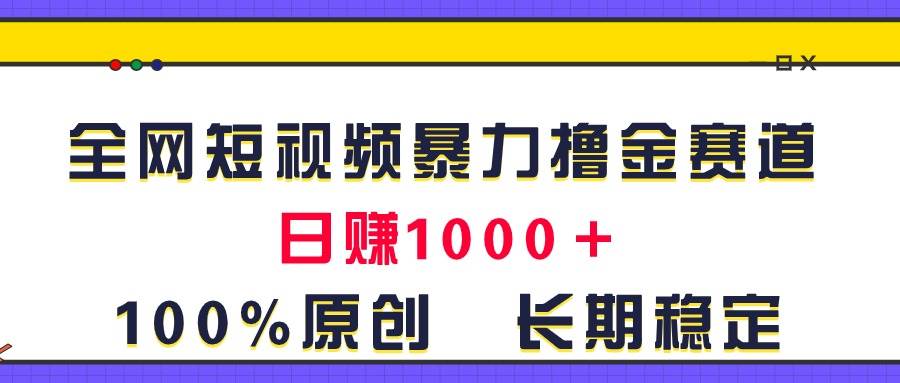 全网短视频暴力撸金赛道，日入1000＋！原创玩法，长期稳定-靠谱项目库