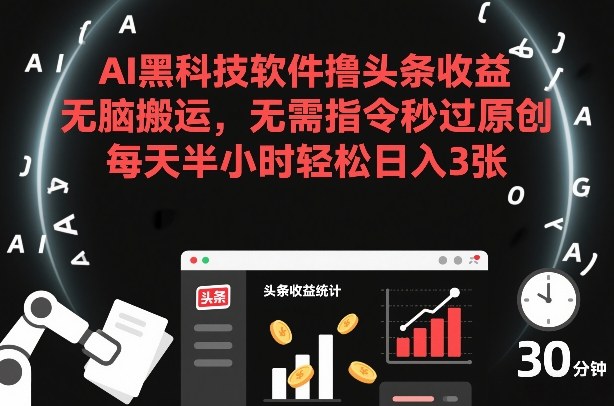 AI黑科技软件撸头条收益，无脑搬运，无需指令秒过原创，每天半小时轻松日入3张【揭秘】-靠谱项目库