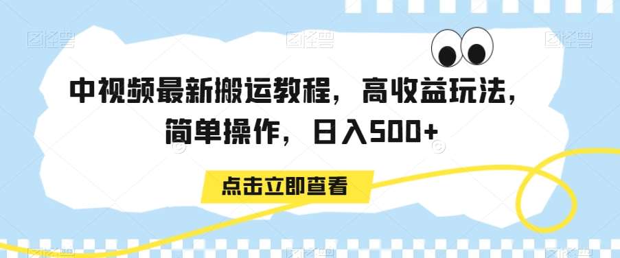 中视频最新搬运教程，高收益玩法，简单操作，日入500+【揭秘】-靠谱项目库