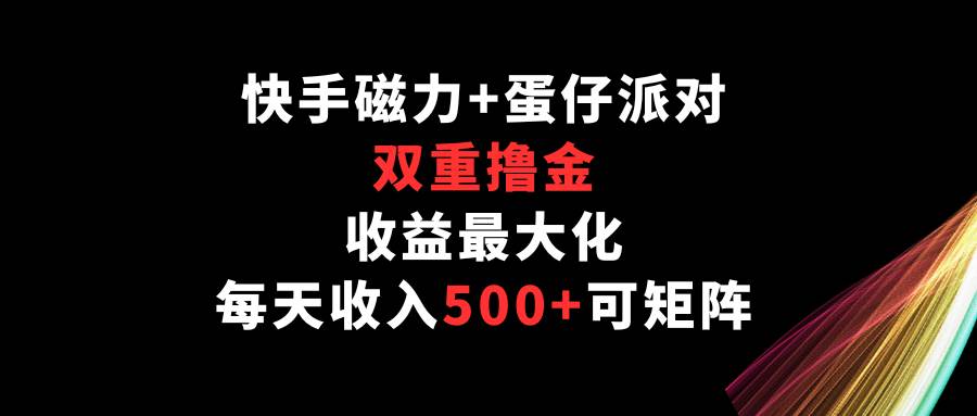 快手磁力+蛋仔派对，双重撸金，收益最大化，每天收入500+，可矩阵-靠谱项目库
