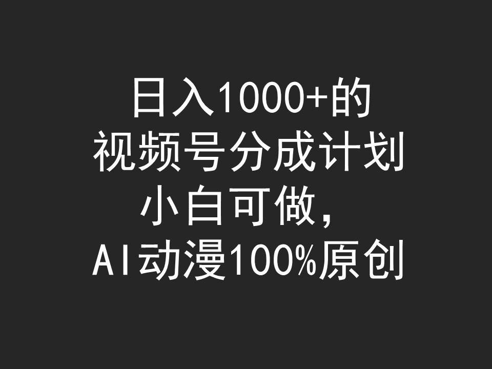 日入1000+的视频号分成计划，小白可做，AI动漫100%原创-靠谱项目库