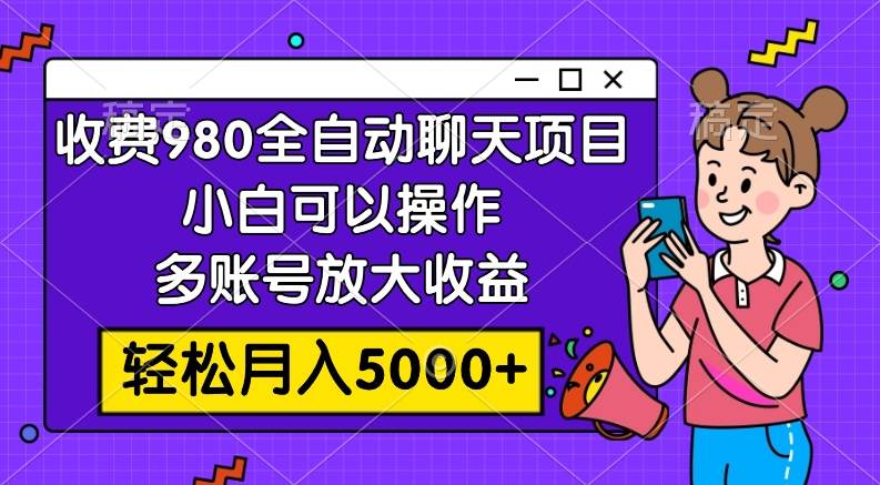 （7921期）收费980的全自动聊天玩法，小白可以操作，多账号放大收益，轻松月入5000+-靠谱项目库