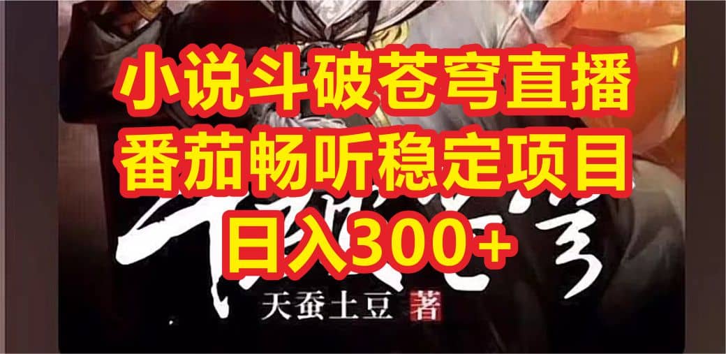 小说斗破苍穹直播，番茄畅听日入300+稳定项目-靠谱项目库