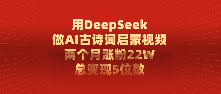 用DeepSeek做AI古诗词启蒙视频，两个月涨粉22W，总共变现5位数-靠谱项目库