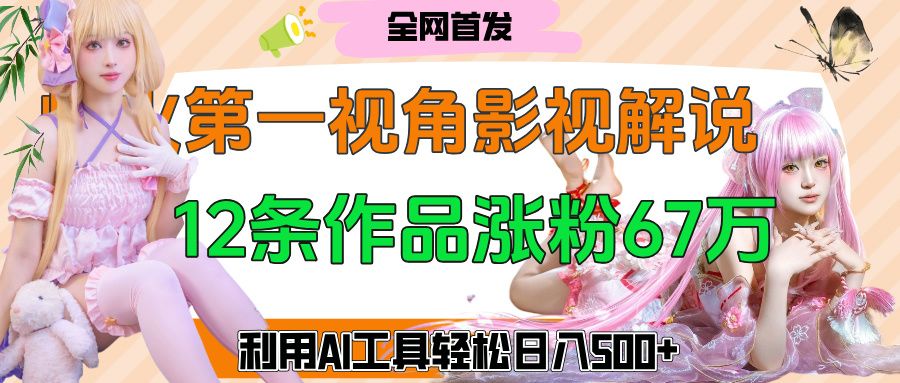 爆火第一人称视角影视解说，12条作品涨粉67万，巧用AI工具，轻松日入500+-靠谱项目库