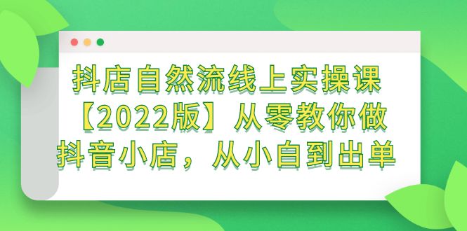抖店自然流线上实操课【2022版】从零教你做抖音小店，从小白到出单-靠谱项目库