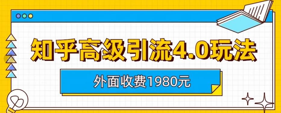 外面收费1980知乎高级引流4.0玩法，纯实操课程【揭秘】-靠谱项目库