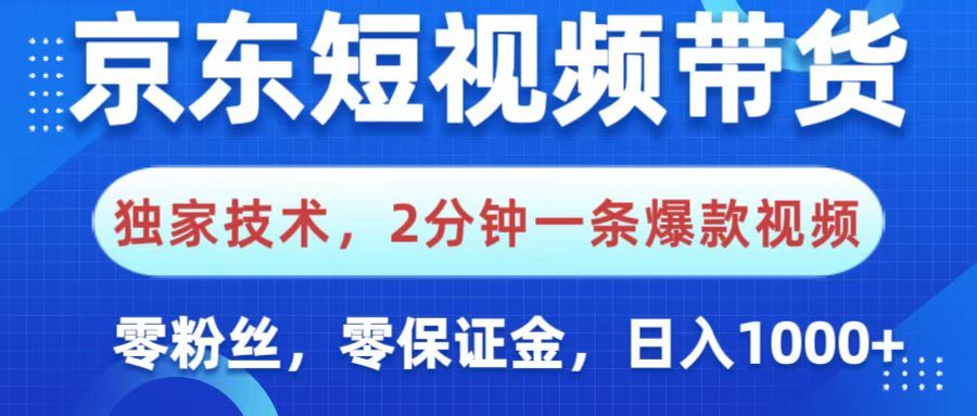 京东短视频带货，独家技术，2分钟一条爆款视频，0粉丝，0保证金，操作简单，，日入1000+-靠谱项目库