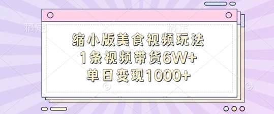 缩小版美食视频玩法，1条视频带货6W+，单日变现1k-靠谱项目库