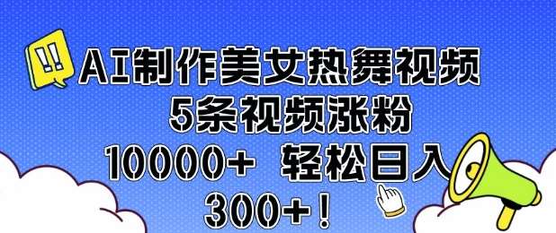 AI制作美女热舞视频 5条视频涨粉10000+ 轻松日入3张-靠谱项目库