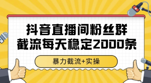 抖音直播间粉丝群截流，稳定采集数据全行业通用 2000条数据一天【揭秘】-靠谱项目库