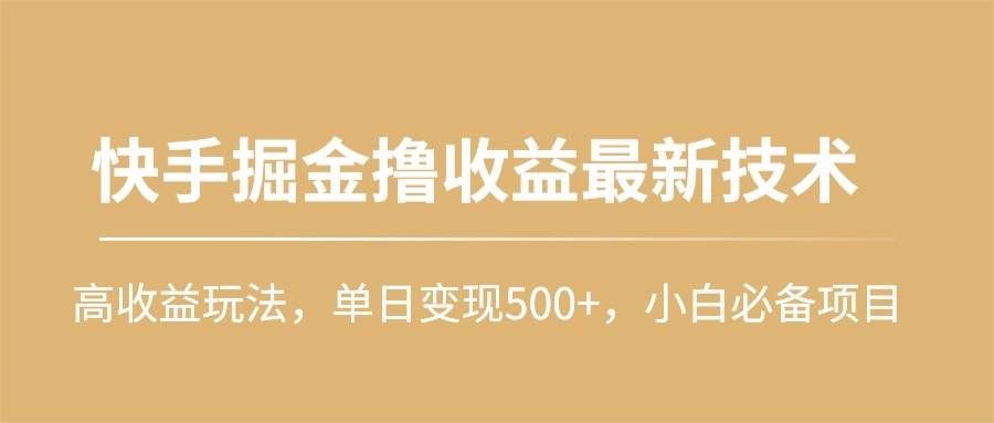 （10163期）快手掘金撸收益最新技术，高收益玩法，单日变现500+，小白必备项目-靠谱项目库