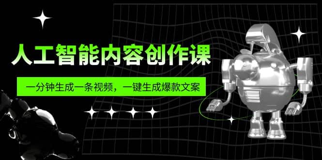 人工智能内容创作课：帮你一分钟生成一条视频，一键生成爆款文案（7节课）-靠谱项目库