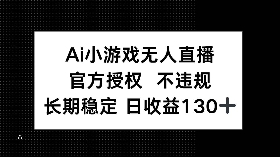 （14260期）AI小游戏无人直播，官方授权 不违规，单日平均收益130+-靠谱项目库