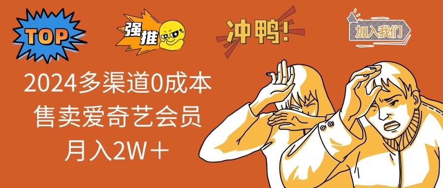 （12317期）2024多渠道0成本售卖爱奇艺会员月入2W＋-靠谱项目库